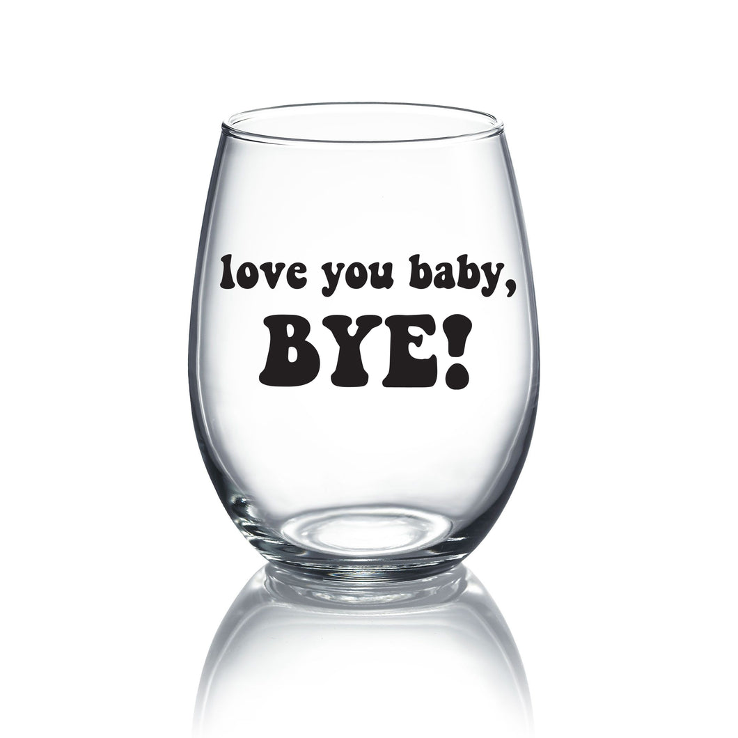 Love you Baby, Bye! - RHOSLC Wine Glass - 21oz OR 15oz Stemless Wine glass